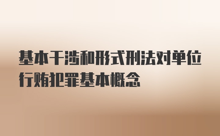 基本干涉和形式刑法对单位行贿犯罪基本概念