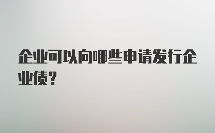 企业可以向哪些申请发行企业债?