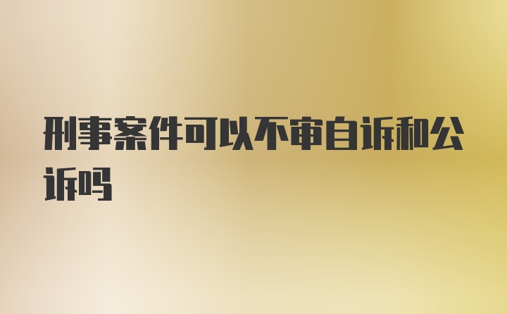 刑事案件可以不审自诉和公诉吗