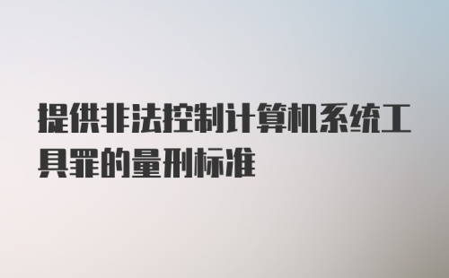 提供非法控制计算机系统工具罪的量刑标准