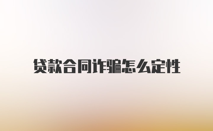 贷款合同诈骗怎么定性