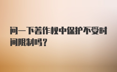 问一下著作权中保护不受时间限制吗？