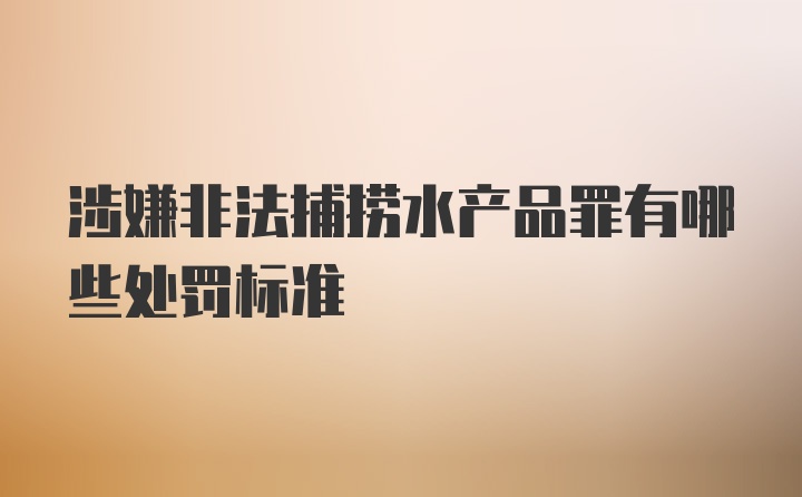 涉嫌非法捕捞水产品罪有哪些处罚标准