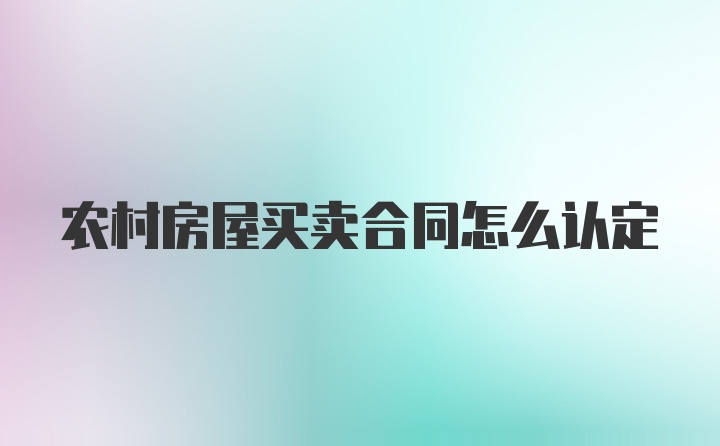 农村房屋买卖合同怎么认定