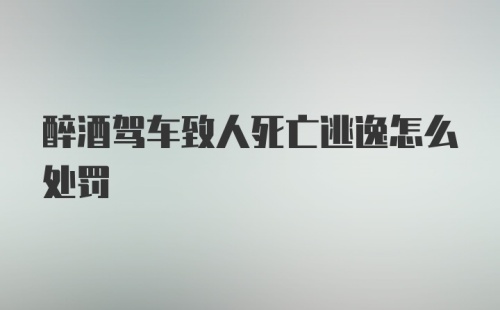 醉酒驾车致人死亡逃逸怎么处罚