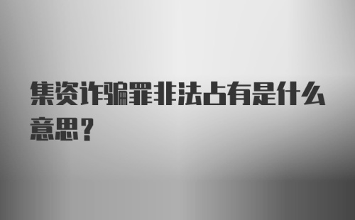 集资诈骗罪非法占有是什么意思？