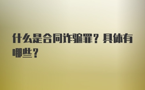 什么是合同诈骗罪？具体有哪些？