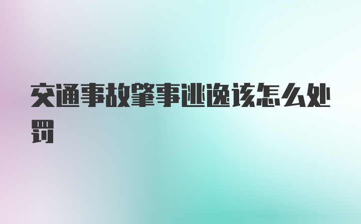 交通事故肇事逃逸该怎么处罚