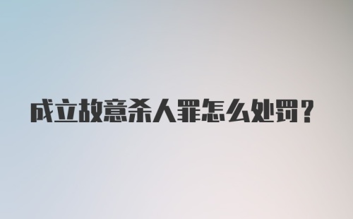 成立故意杀人罪怎么处罚？