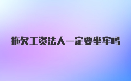 拖欠工资法人一定要坐牢吗