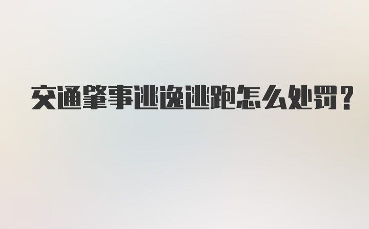 交通肇事逃逸逃跑怎么处罚？