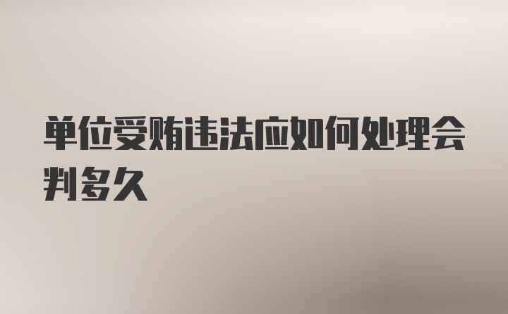 单位受贿违法应如何处理会判多久