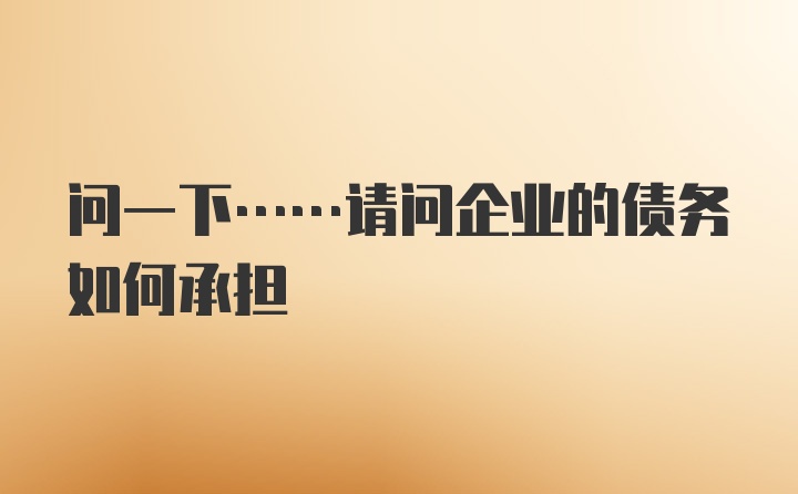 问一下……请问企业的债务如何承担