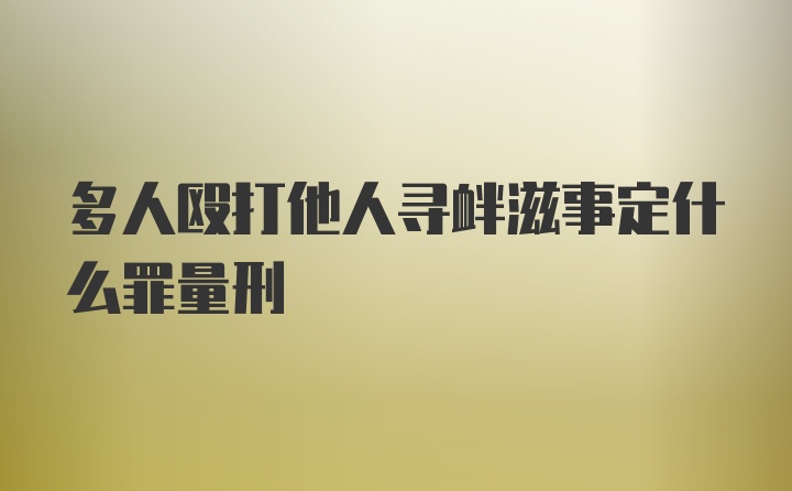 多人殴打他人寻衅滋事定什么罪量刑