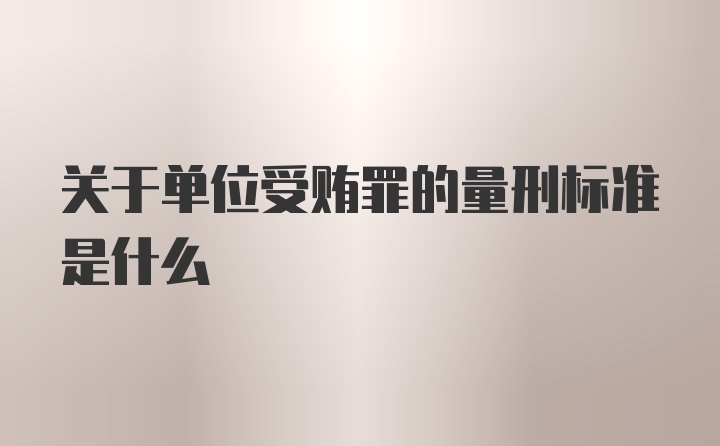 关于单位受贿罪的量刑标准是什么