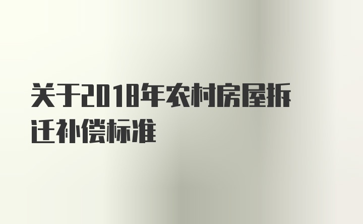 关于2018年农村房屋拆迁补偿标准