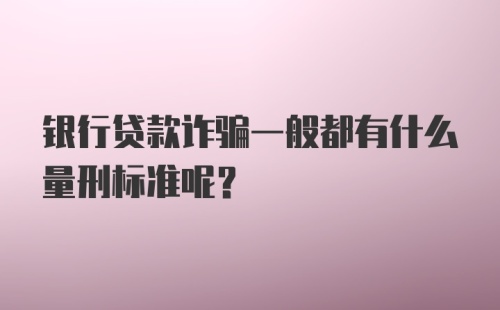 银行贷款诈骗一般都有什么量刑标准呢？