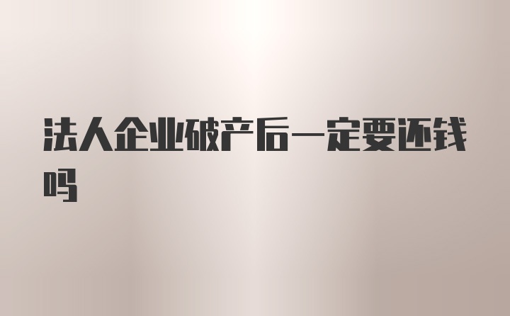 法人企业破产后一定要还钱吗