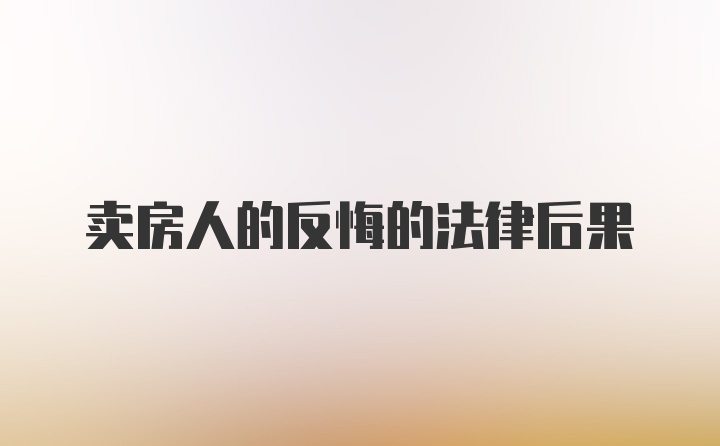 卖房人的反悔的法律后果