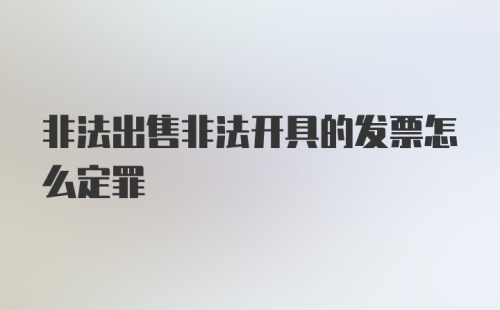 非法出售非法开具的发票怎么定罪