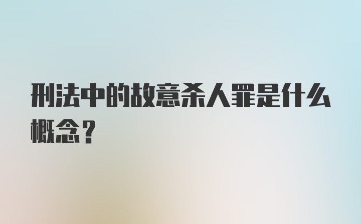 刑法中的故意杀人罪是什么概念?