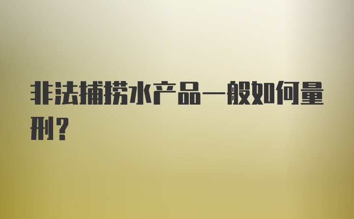 非法捕捞水产品一般如何量刑？