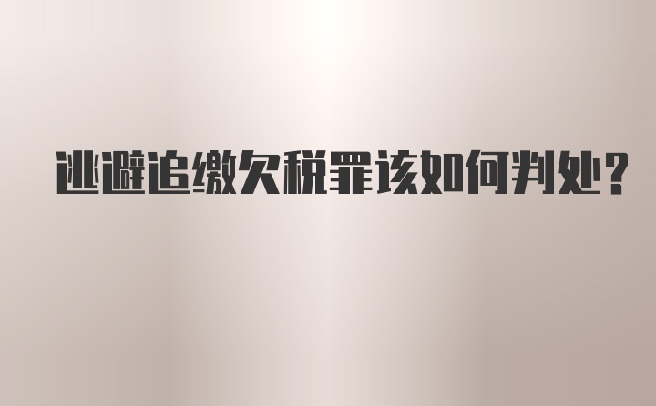 逃避追缴欠税罪该如何判处？