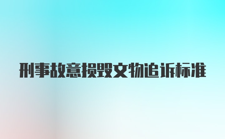 刑事故意损毁文物追诉标准