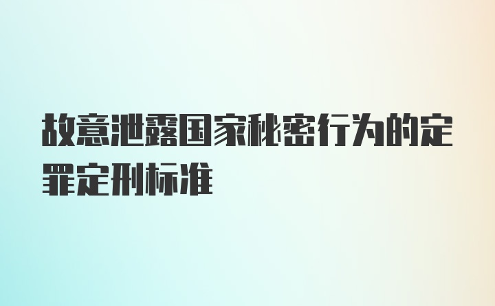 故意泄露国家秘密行为的定罪定刑标准