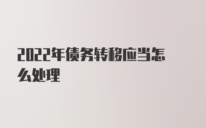 2022年债务转移应当怎么处理