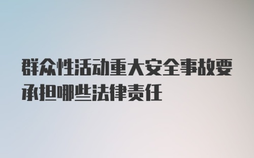 群众性活动重大安全事故要承担哪些法律责任