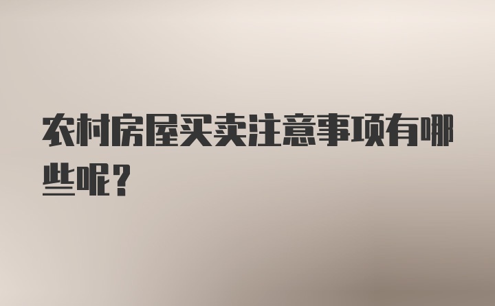 农村房屋买卖注意事项有哪些呢？