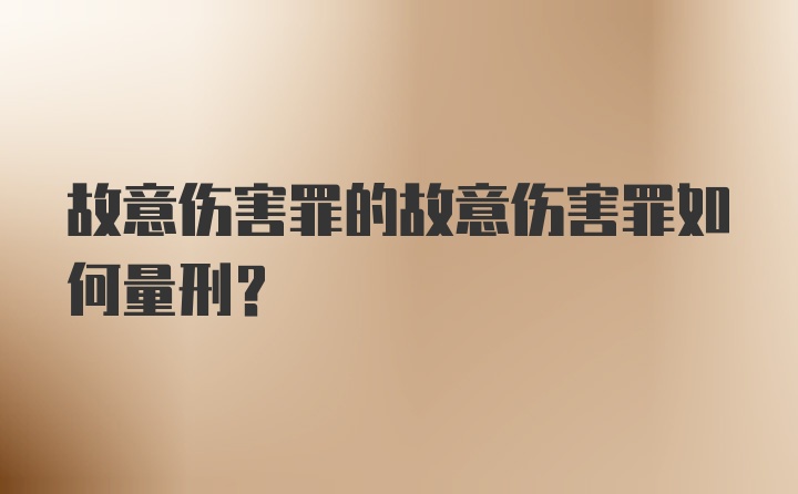 故意伤害罪的故意伤害罪如何量刑?