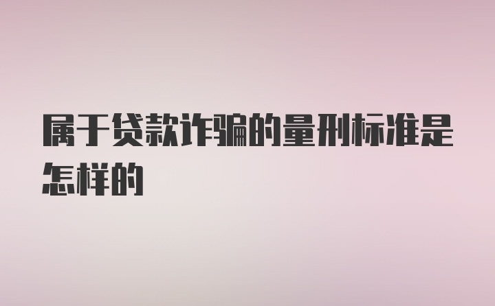 属于贷款诈骗的量刑标准是怎样的