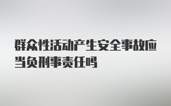 群众性活动产生安全事故应当负刑事责任吗