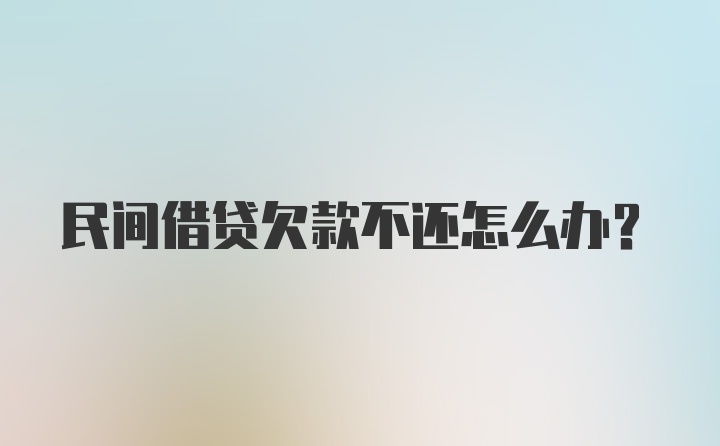 民间借贷欠款不还怎么办？