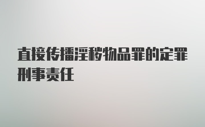 直接传播淫秽物品罪的定罪刑事责任