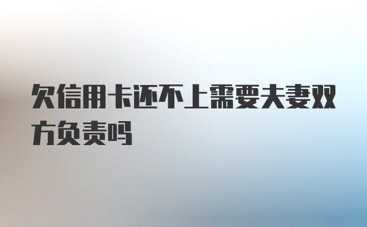 欠信用卡还不上需要夫妻双方负责吗