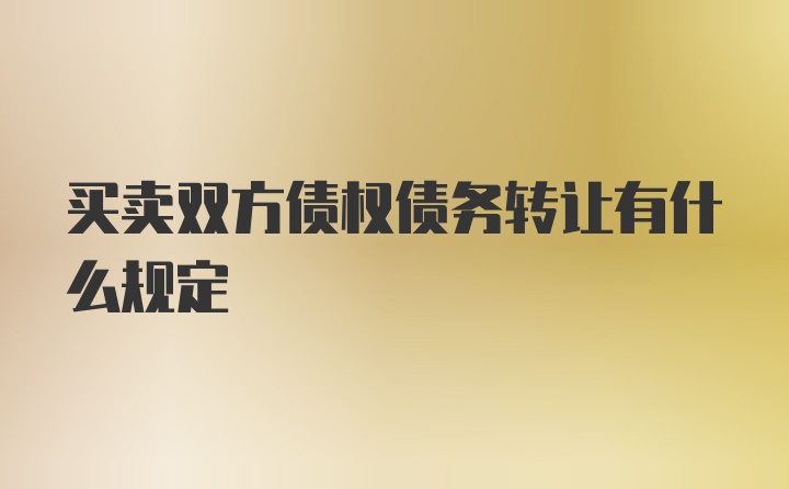 买卖双方债权债务转让有什么规定