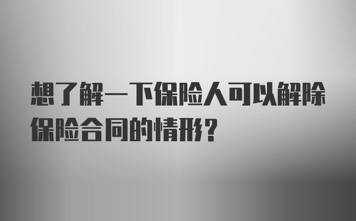 想了解一下保险人可以解除保险合同的情形？