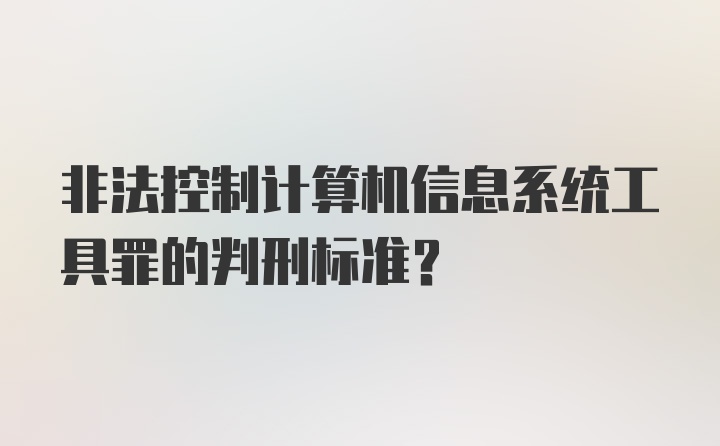 非法控制计算机信息系统工具罪的判刑标准？