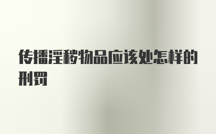 传播淫秽物品应该处怎样的刑罚