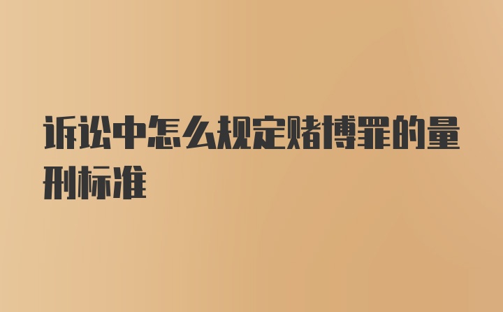 诉讼中怎么规定赌博罪的量刑标准