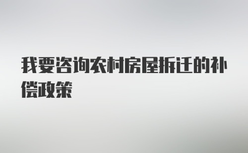 我要咨询农村房屋拆迁的补偿政策