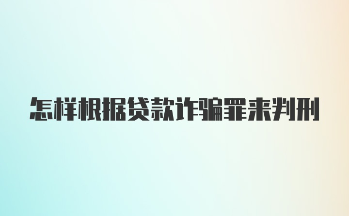 怎样根据贷款诈骗罪来判刑