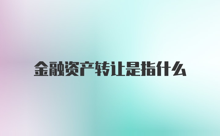 金融资产转让是指什么