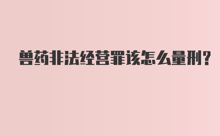 兽药非法经营罪该怎么量刑?