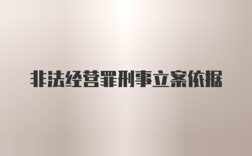 非法经营罪刑事立案依据