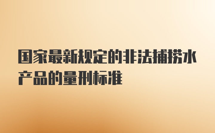 国家最新规定的非法捕捞水产品的量刑标准