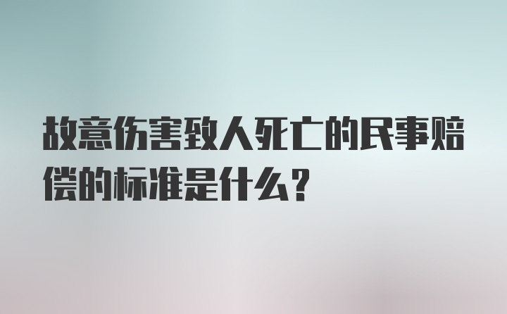 故意伤害致人死亡的民事赔偿的标准是什么？